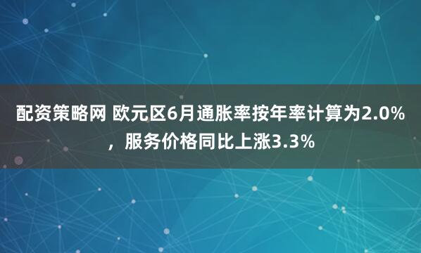 配资策略网 欧元区6月通胀率按年率计算为2.0%，服务价格同比上涨3.3%