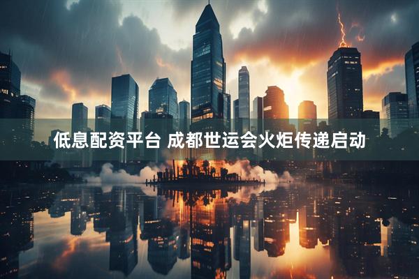 低息配资平台 成都世运会火炬传递启动