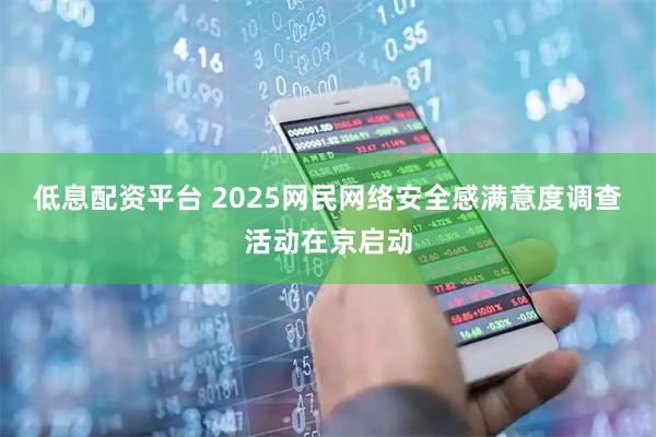 低息配资平台 2025网民网络安全感满意度调查活动在京启动