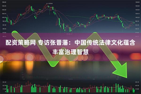 配资策略网 专访张晋藩：中国传统法律文化蕴含丰富治理智慧